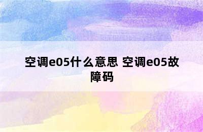 空调e05什么意思 空调e05故障码